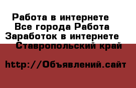 Работа в интернете  - Все города Работа » Заработок в интернете   . Ставропольский край